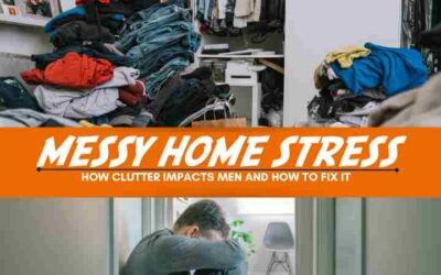 Messy Home Stress: How Clutter Impacts Men and How to Fix It