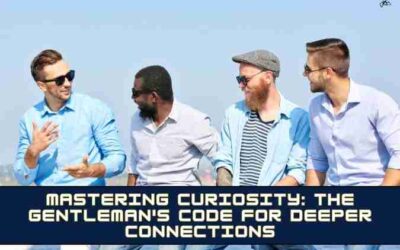 Mastering Curiosity: The Gentleman’s Code for Deeper Connections