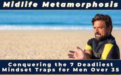 Midlife Metamorphosis: Conquering the 7 Deadliest Mindset Traps for Men Over 35