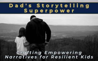 Dad’s Storytelling Superpower: Crafting Empowering Narratives for Resilient Kids