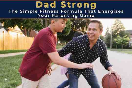 Dad Strong: The Simple Fitness Formula That Energizes Your Parenting Game
