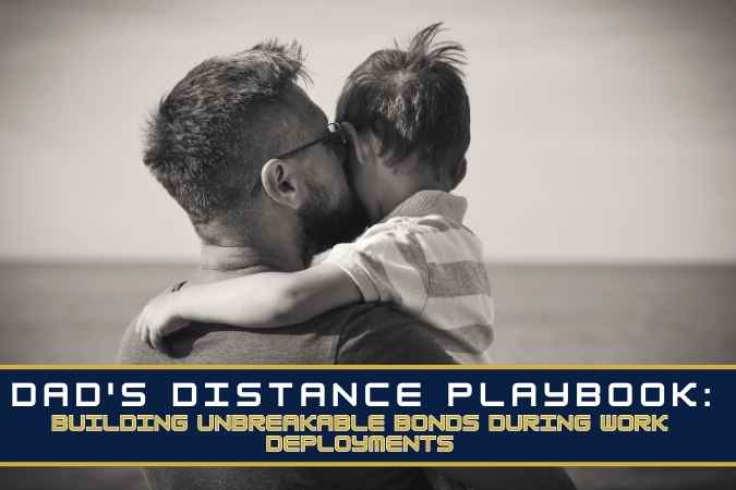 Dad’s Distance Playbook: Building Unbreakable Bonds During Work Deployments